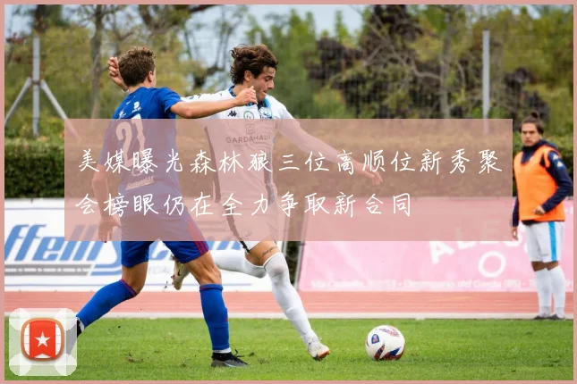 美媒曝光森林狼三位高顺位新秀聚会榜眼仍在全力争取新合同