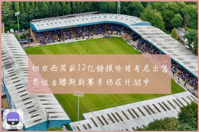 切尔西若获12亿镑报价将考虑出售恩佐吉滕斯新赛季仍在计划中