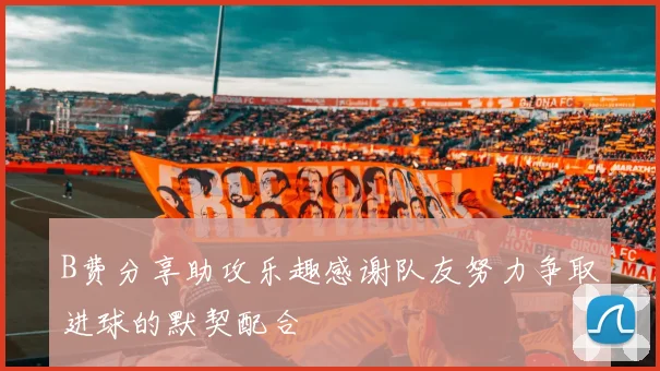 B费分享助攻乐趣感谢队友努力争取进球的默契配合