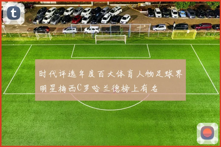 时代评选年度百大体育人物足球界明星梅西C罗哈兰德榜上有名