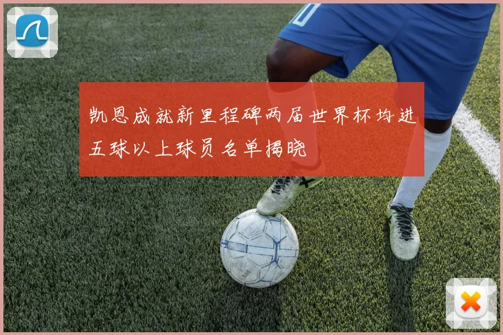 凯恩成就新里程碑两届世界杯均进五球以上球员名单揭晓