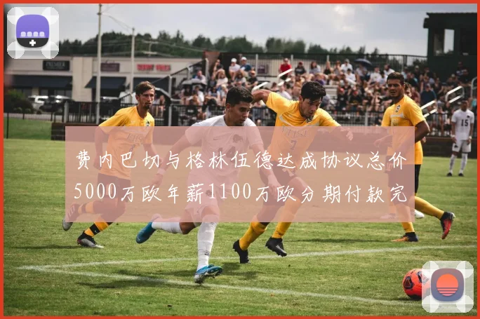 费内巴切与格林伍德达成协议总价5000万欧年薪1100万欧分期付款完成交易
