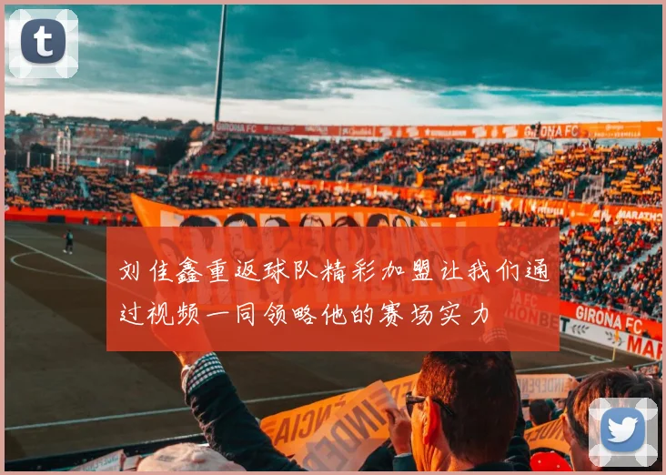 刘佳鑫重返球队精彩加盟让我们通过视频一同领略他的赛场实力